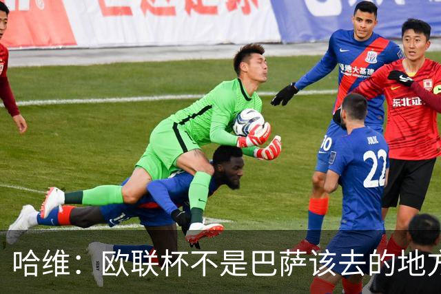 哈维：欧联杯不是巴萨该去的地方 但我们必须夺冠